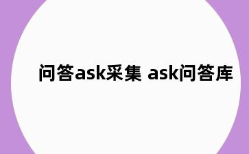 问答ask采集 ask问答库